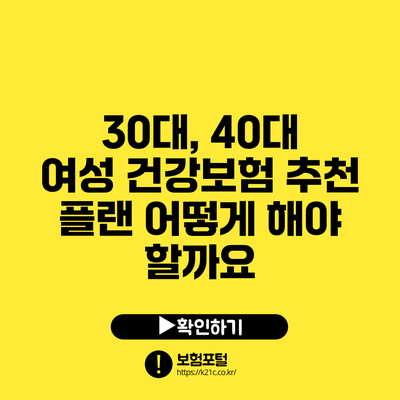 30대, 40대 여성 건강보험 추천 플랜: 어떻게 해야 할까요?