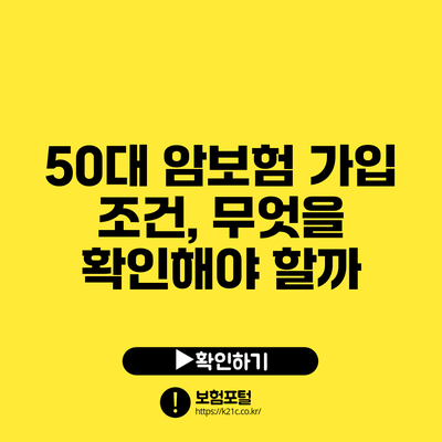 50대 암보험 가입 조건, 무엇을 확인해야 할까?