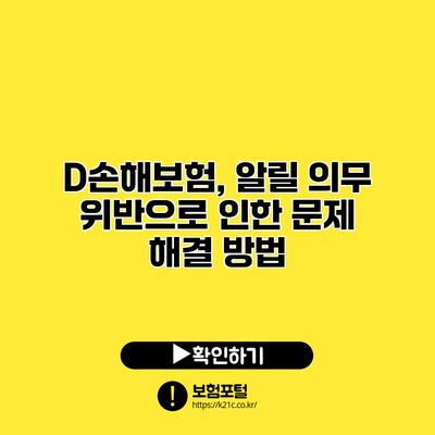 D손해보험, 알릴 의무 위반으로 인한 문제 해결 방법