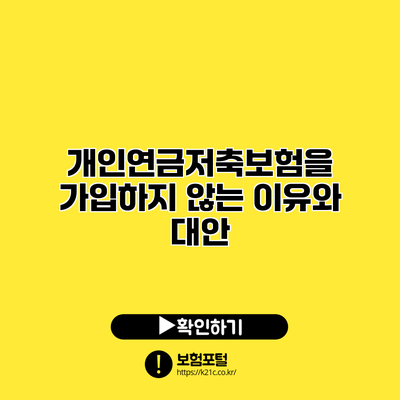 개인연금저축보험을 가입하지 않는 이유와 대안