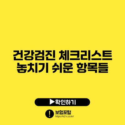 건강검진 체크리스트: 놓치기 쉬운 항목들