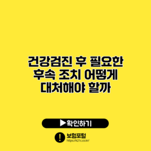 건강검진 후 필요한 후속 조치: 어떻게 대처해야 할까?