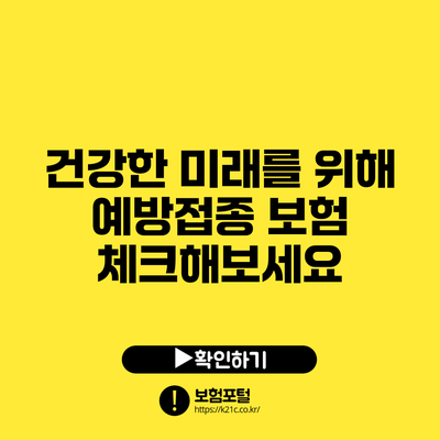 건강한 미래를 위해 예방접종 보험 체크해보세요