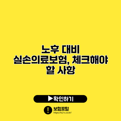 노후 대비 실손의료보험, 체크해야 할 사항