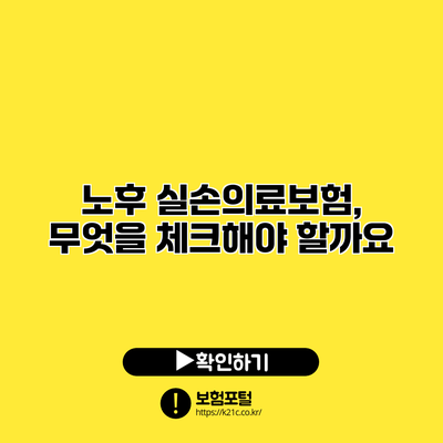 노후 실손의료보험, 무엇을 체크해야 할까요?
