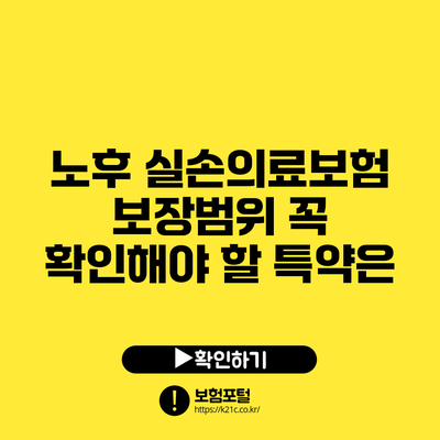 노후 실손의료보험 보장범위: 꼭 확인해야 할 특약은?