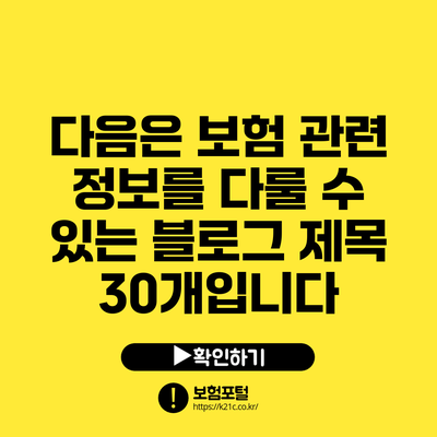 다음은 보험 관련 정보를 다룰 수 있는 블로그 제목 30개입니다: