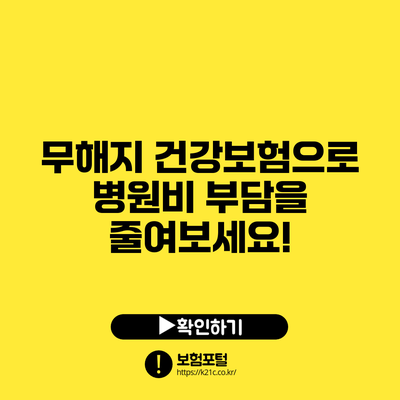 무해지 건강보험으로 병원비 부담을 줄여보세요!
