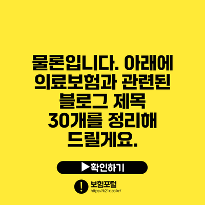 물론입니다. 아래에 의료보험과 관련된 블로그 제목 30개를 정리해 드릴게요.