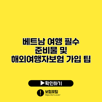 베트남 여행 필수 준비물 및 해외여행자보험 가입 팁