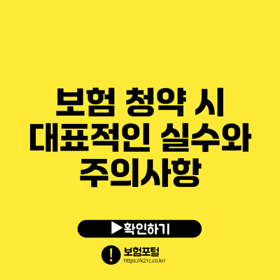 보험 청약 시 대표적인 실수와 주의사항