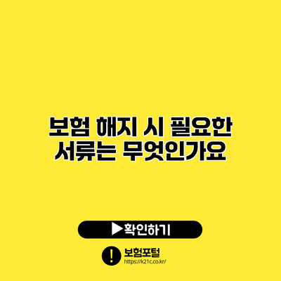 보험 해지 시 필요한 서류는 무엇인가요?