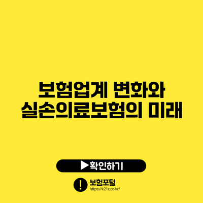 보험업계 변화와 실손의료보험의 미래