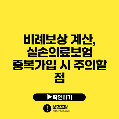 비례보상 계산, 실손의료보험 중복가입 시 주의할 점