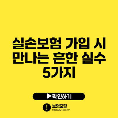 실손보험 가입 시 만나는 흔한 실수 5가지