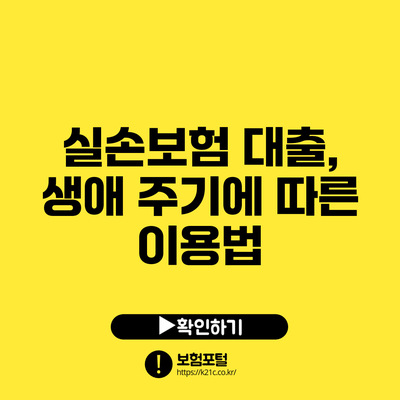 실손보험 대출, 생애 주기에 따른 이용법