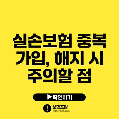 실손보험 중복 가입, 해지 시 주의할 점