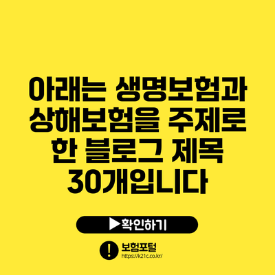 아래는 생명보험과 상해보험을 주제로 한 블로그 제목 30개입니다: