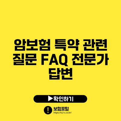 암보험 특약 관련 질문 FAQ: 전문가 답변