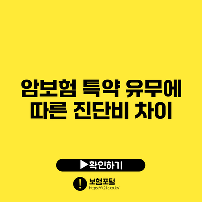 암보험 특약 유무에 따른 진단비 차이