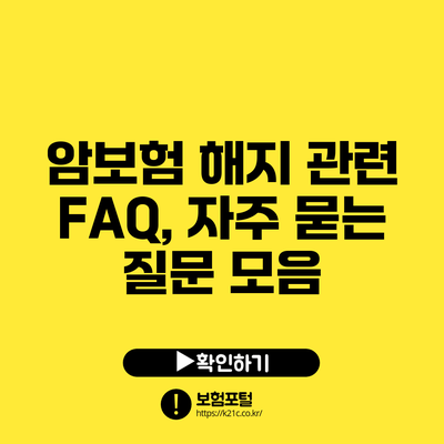 암보험 해지 관련 FAQ, 자주 묻는 질문 모음