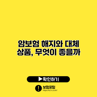 암보험 해지와 대체 상품, 무엇이 좋을까?