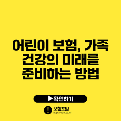어린이 보험, 가족 건강의 미래를 준비하는 방법