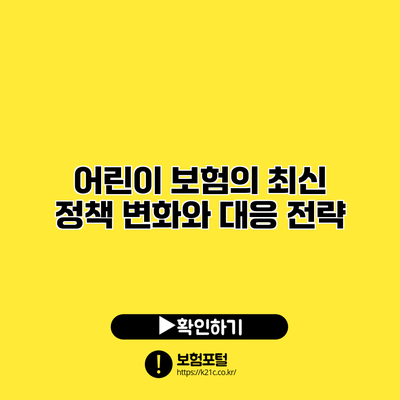 어린이 보험의 최신 정책 변화와 대응 전략