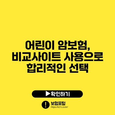 어린이 암보험, 비교사이트 사용으로 합리적인 선택