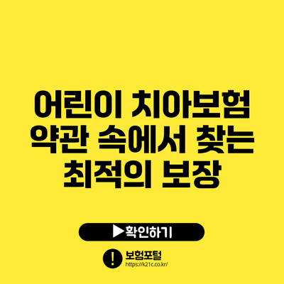 어린이 치아보험: 약관 속에서 찾는 최적의 보장