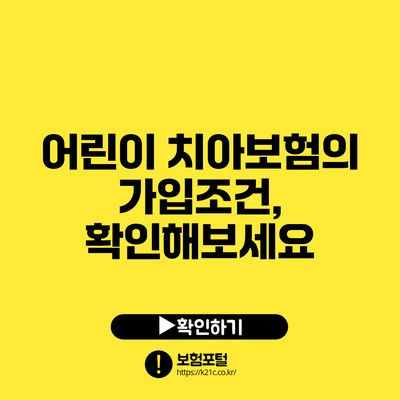어린이 치아보험의 가입조건, 확인해보세요