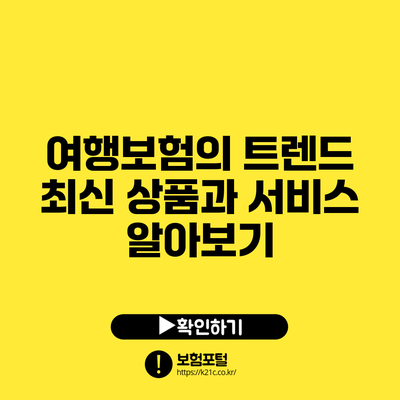 여행보험의 트렌드: 최신 상품과 서비스 알아보기