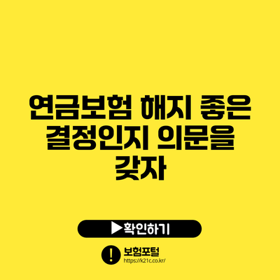 연금보험 해지: 좋은 결정인지 의문을 갖자