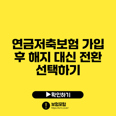 연금저축보험 가입 후 해지 대신 전환 선택하기