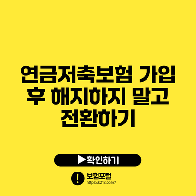 연금저축보험 가입 후 해지하지 말고 전환하기