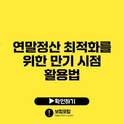 연말정산 최적화를 위한 만기 시점 활용법