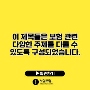 이 제목들은 보험 관련 다양한 주제를 다룰 수 있도록 구성되었습니다.