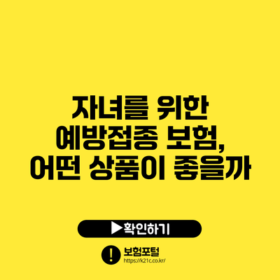 자녀를 위한 예방접종 보험, 어떤 상품이 좋을까?