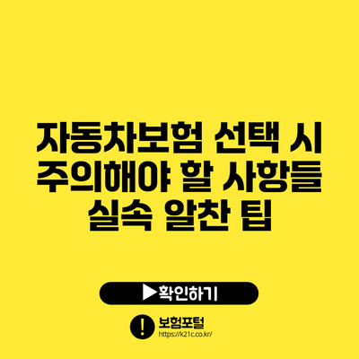 자동차보험 선택 시 주의해야 할 사항들: 실속 알찬 팁