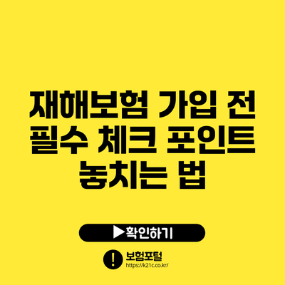 재해보험 가입 전 필수 체크 포인트: 놓치는 법
