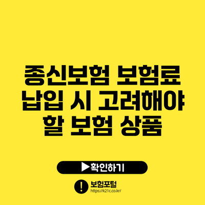 종신보험 보험료 납입 시 고려해야 할 보험 상품