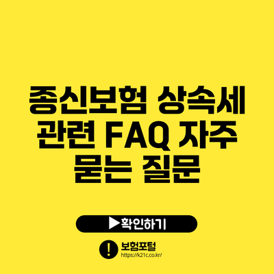 종신보험 상속세 관련 FAQ: 자주 묻는 질문