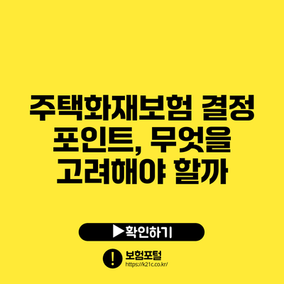 주택화재보험 결정 포인트, 무엇을 고려해야 할까?