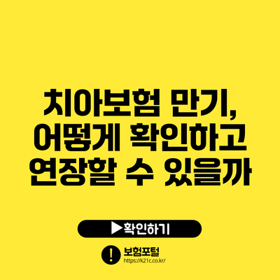 치아보험 만기, 어떻게 확인하고 연장할 수 있을까?