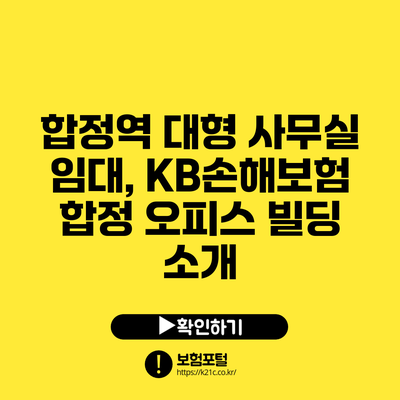 합정역 대형 사무실 임대, KB손해보험 합정 오피스 빌딩 소개