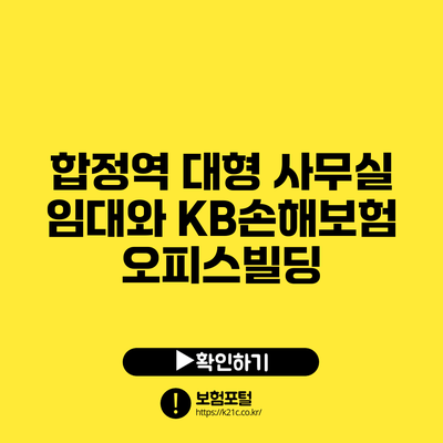합정역 대형 사무실 임대와 KB손해보험 오피스빌딩