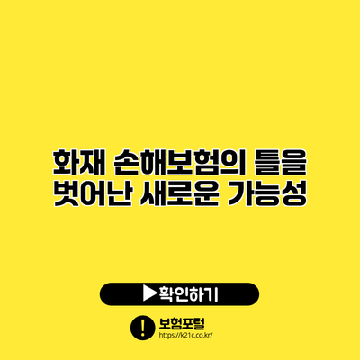 화재 손해보험의 틀을 벗어난 새로운 가능성