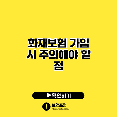 화재보험 가입 시 주의해야 할 점
