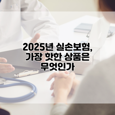 2025년 실손보험, 가장 핫한 상품은 무엇인가?