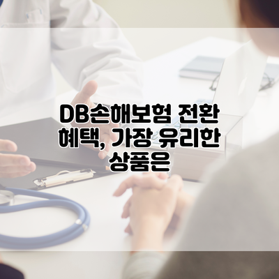 DB손해보험 전환 혜택, 가장 유리한 상품은?